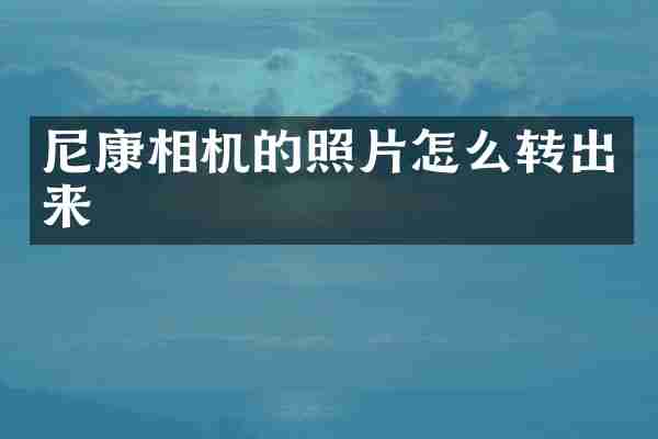 尼康相机的照片怎么转出来