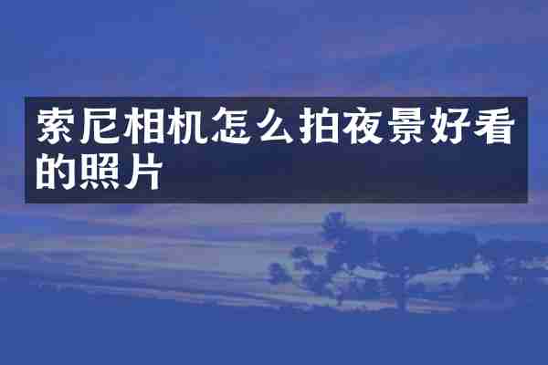 索尼相机怎么拍夜景好看的照片