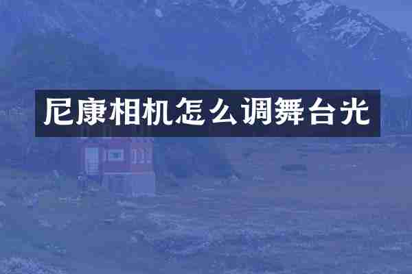 尼康相机怎么调舞台光