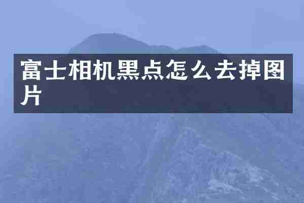 富士相机黑点怎么去掉图片