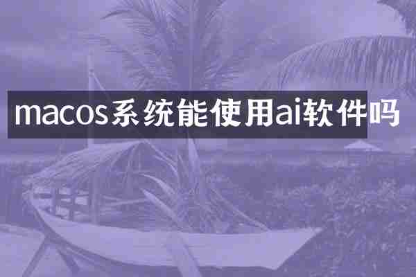 macos系统能使用ai软件吗