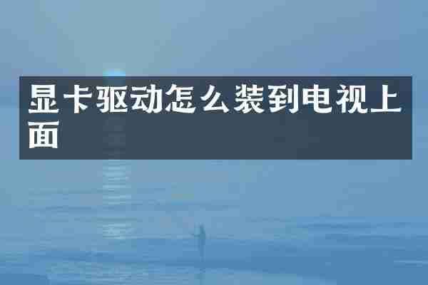 显卡驱动怎么装到电视上面