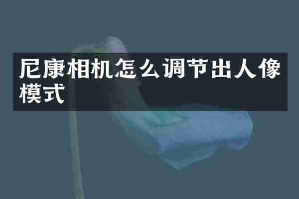 尼康相机怎么调节出人像模式