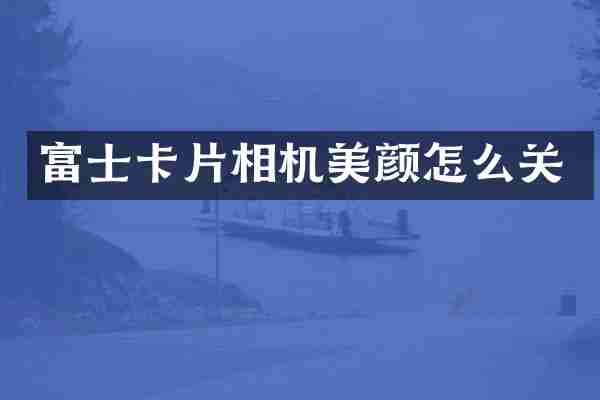 富士卡片相机美颜怎么关