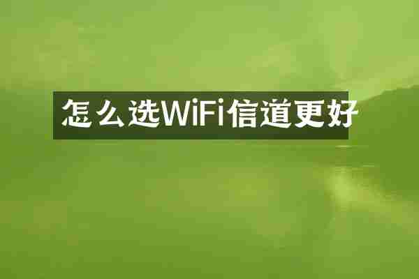 怎么选WiFi信道更好