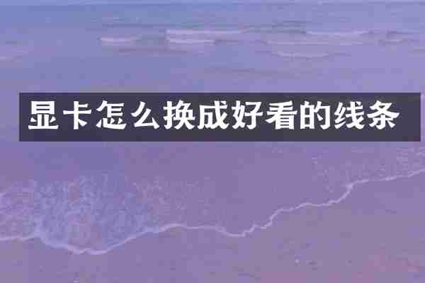 显卡怎么换成好看的线条