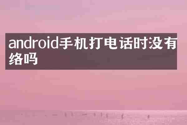 android手机打电话时没有网络吗