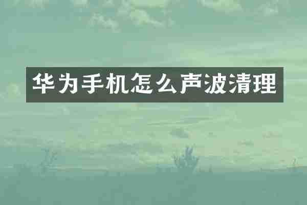 华为手机怎么声波清理