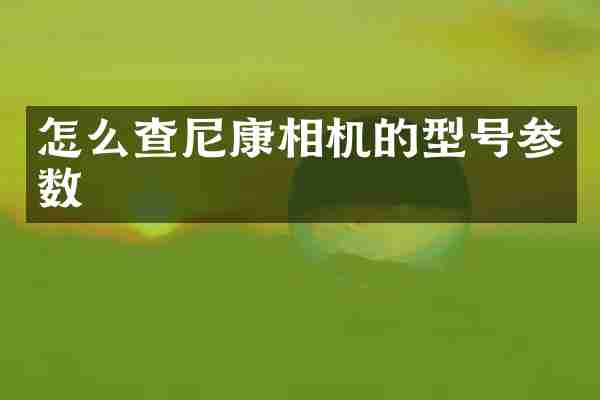 怎么查尼康相机的型号参数