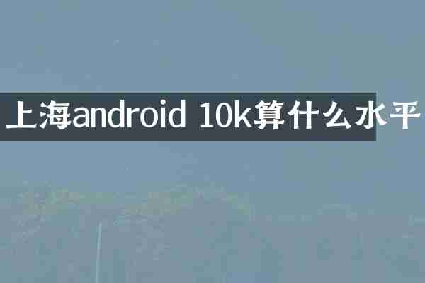 上海android 10k算什么水平