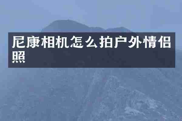 尼康相机怎么拍户外情侣照