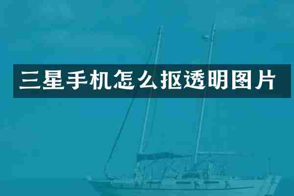 三星手机怎么抠透明图片