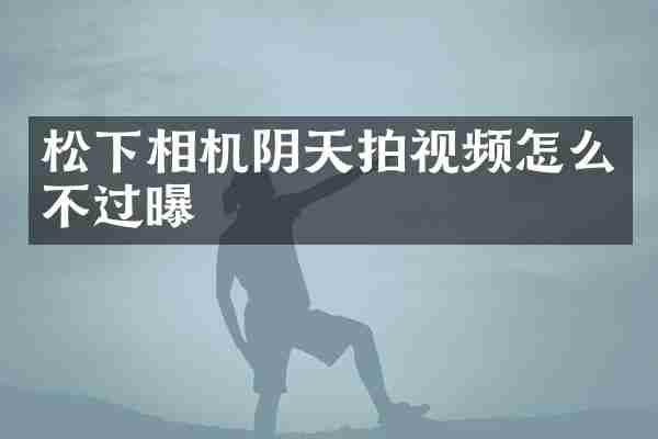 相机阴天拍视频怎么不过曝