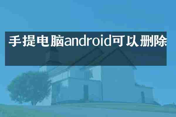 手提电脑android可以删除吗