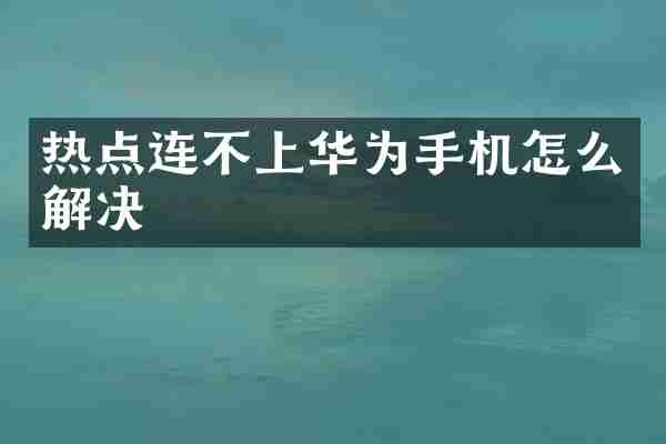 热点连不上华为手机怎么解决