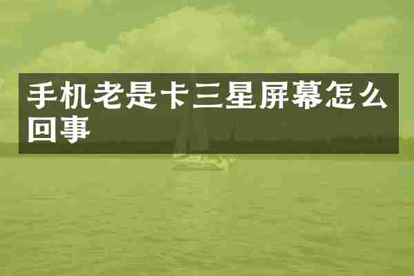 手机老是卡三星屏幕怎么回事
