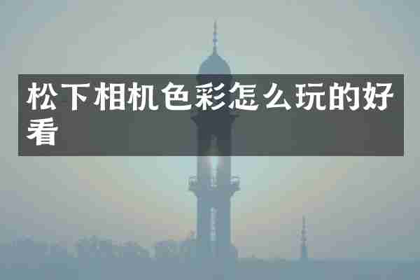 相机色彩怎么玩的好看