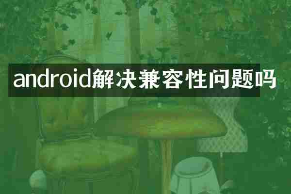 android解决兼容性问题吗