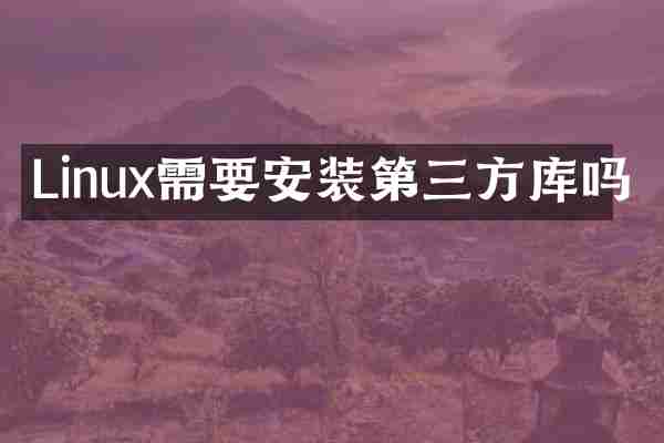 Linux需要安装第三方库吗