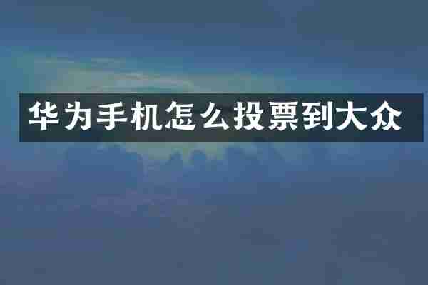 华为手机怎么投票到大众
