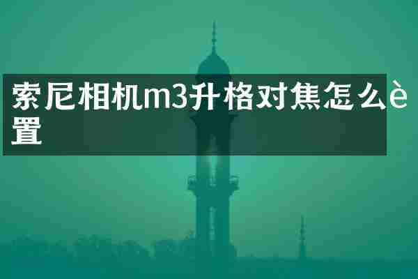 索尼相机m3升格对焦怎么设置