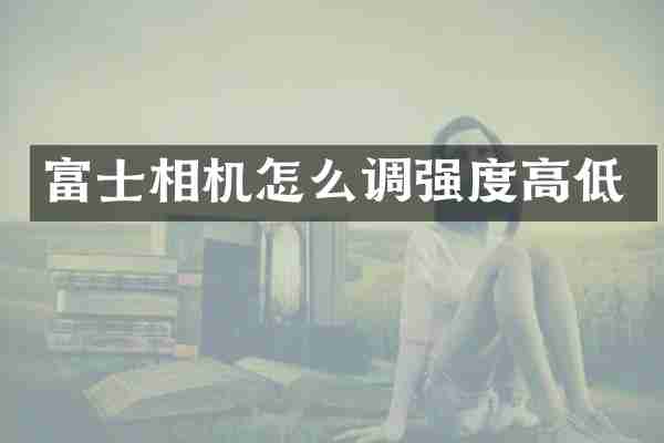 富士相机怎么调强度高低