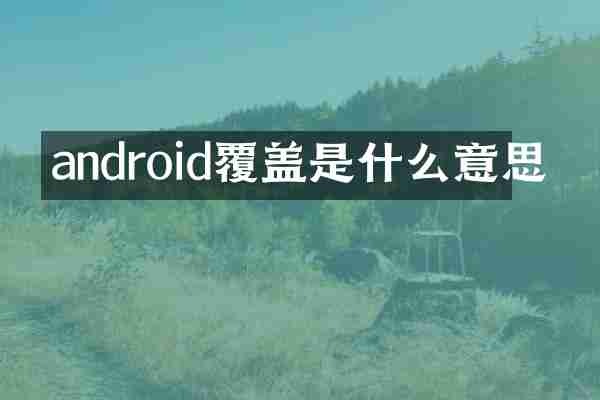 android覆盖是什么意思
