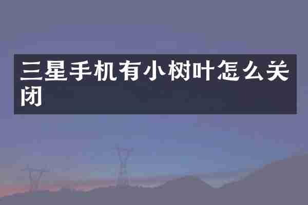 三星手机有小树叶怎么关闭