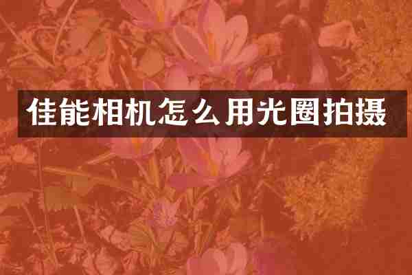 佳能相机怎么用光圈拍摄