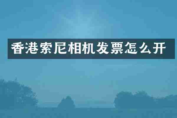 香港索尼相机发票怎么开