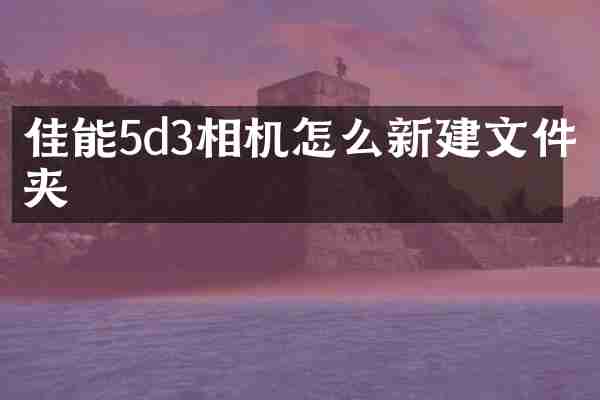 佳能5d3相机怎么新建文件夹