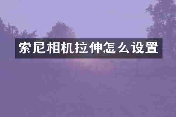 索尼相机拉伸怎么设置