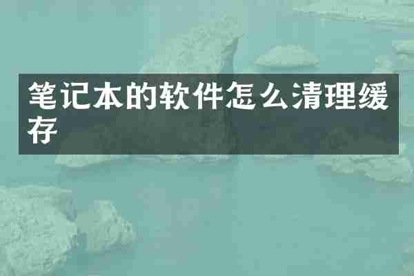 笔记本的软件怎么清理缓存