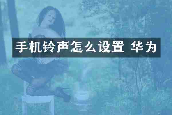 手机铃声怎么设置 华为