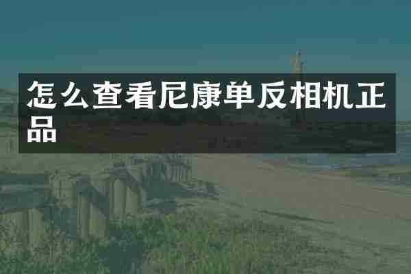 怎么查看尼康单反相机正品