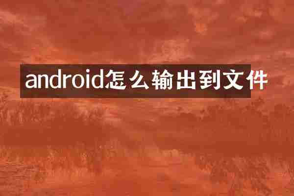 android怎么输出到文件