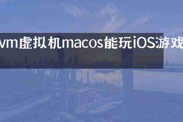 vm虚拟机macos能玩iOS游戏吗