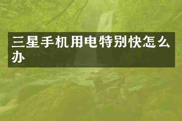三星手机用电特别快怎么办