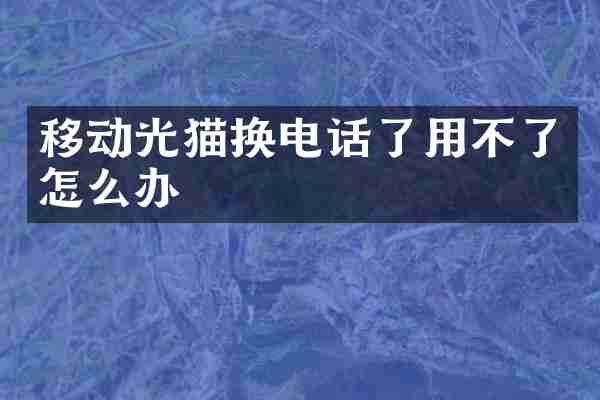 移动光猫换电话了用不了怎么办