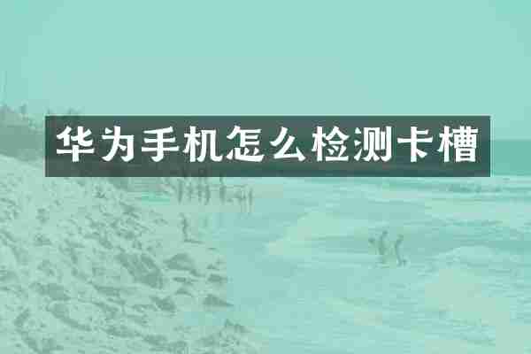 华为手机怎么检测卡槽