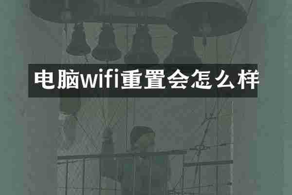 电脑wifi重置会怎么样