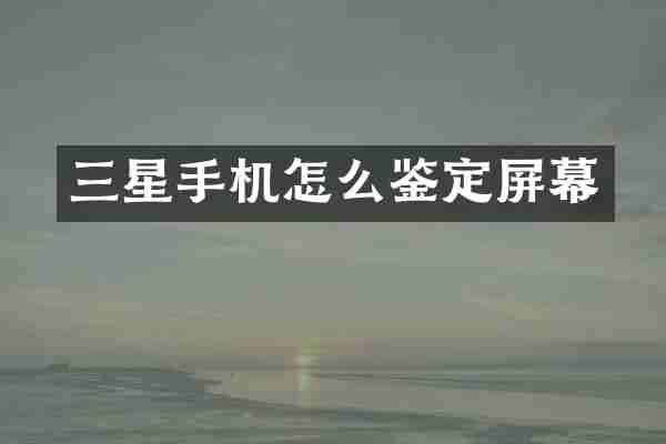 三星手机怎么鉴定屏幕