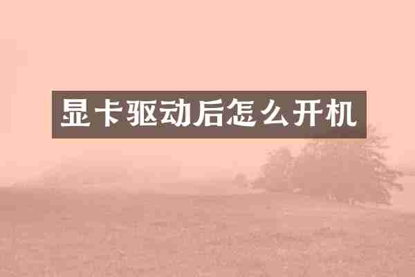 显卡驱动后怎么开机