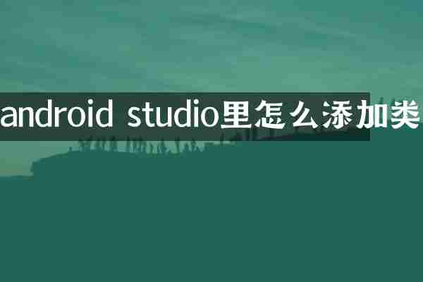 android studio里怎么添加类