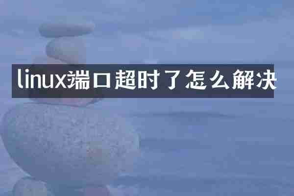 linux端口超时了怎么解决