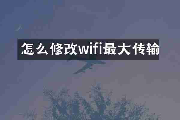 怎么修改wifi最大传输