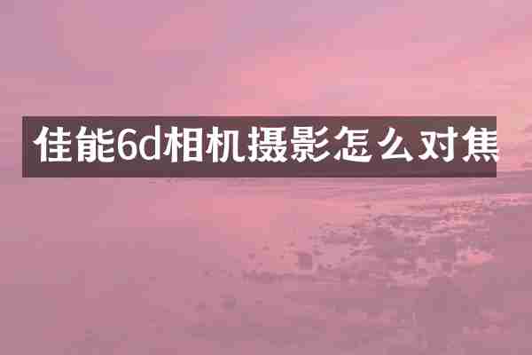 佳能6d相机摄影怎么对焦