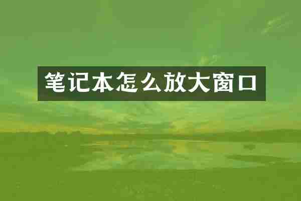 笔记本怎么放大窗口