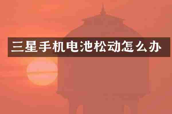 三星手机电池松动怎么办