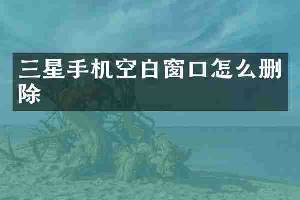 三星手机空白窗口怎么删除